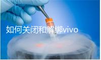 如何关闭和解绑vivo手机的ID账户？